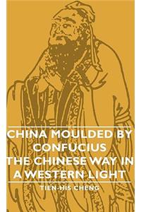 China Moulded by Confucius - The Chinese Way in a Western Light