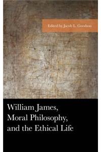 William James, Moral Philosophy, and the Ethical Life