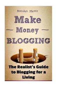Make Money Blogging: The Realist's Guide to Blogging for a Living