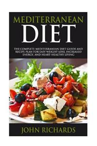 Mediterranean Diet: The Complete Mediterranean Diet Guide and Recipe Plan for Easy Weight Loss, Increased Energy, and Heart-Healthy Living