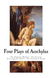 Four Plays of Aeschylus: The Suppliant Maidens - The Persians - The Seven Against Thebes - The Prometheus Bound