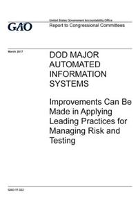 DOD major automated information systems, improvements can be made in applying leading practices for managing risk and testing