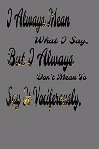 I always Mean what I Say. But I always Don't Mean to Say it vociferously