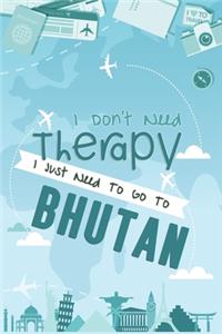 I Don't Need Therapy I Just Need To Go To BHUTAN