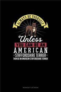 Always Be Yourself Unless You Can Be An American Staffordshire Terrier Then Be An American Staffordshire Terrier