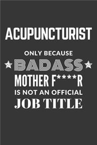 Acupuncturist Only Because Badass Mother F****R Is Not An Official Job Title Notebook