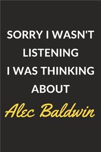 Sorry I Wasn't Listening I Was Thinking About Alec Baldwin