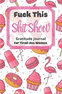 Fuck This Shit Show Gratitude Journal For Tired-Ass Women