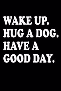 Wake Up. Hug A Dog. Have A Good Day.: Black Cover Journal Diary Notebook, For Pet Owners, Dog Lovers, With A Lined Pages for a Dream Diary or Journaling. (College Ruled Lined Pages)