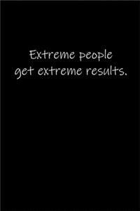 Extreme people get extreme results.