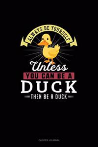 Always Be Yourself Unless You Can Be A Duck Then Be A Duck