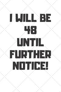 I will be 48 until further notice