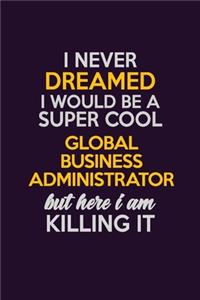 I Never Dreamed I Would Be A Super cool Global Business Administrator But Here I Am Killing It