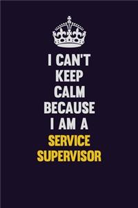 I Can't Keep Calm Because I Am A Service Supervisor