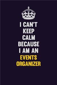 I can't Keep Calm Because I Am An Events Organizer