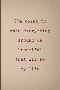 I'm Going To Make Everything Around Me Beautiful, That Will Be My Life