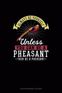 Always Be Yourself Unless You Can Be A Pheasant Then Be A Pheasant