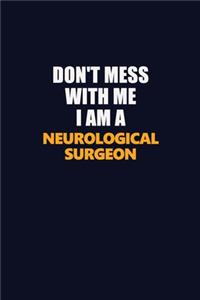 Don't Mess With Me I Am A Neurological surgeon