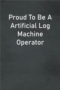 Proud To Be A Artificial Log Machine Operator