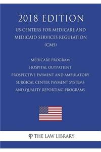 Medicare Program - Hospital Outpatient Prospective Payment and Ambulatory Surgical Center Payment Systems and Quality Reporting Programs (US Centers for Medicare and Medicaid Services Regulation) (CMS) (2018 Edition)