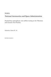 Payload Bay Atmospheric Vent Airflow Testing at the Vibration and Acoustic Test Facility