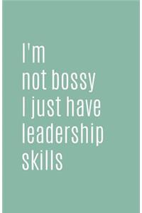 I'm Not Bossy I Just Have Leadership Skills