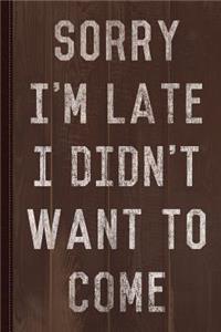 Sorry I'm Late I Didn't Want to Come Journal Notebook