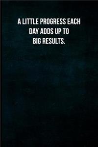 A Little Progress Each Day Adds Up to Big Results.