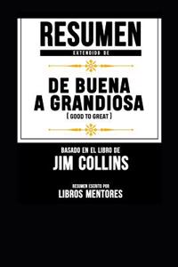 Resumen Extendido de de Buena a Grandiosa (Good to Great) - Basado En El Libro de Jim Collins
