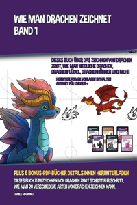 Wie Man Drachen Zeichnet - Band 1 (Dieses Buch Über Das Zeichnen Von Drachen Zeigt, Wie Man Niedliche Drachen, Drachenflügel, Drachenhörner Und Mehr Zeichnet)