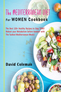 The Mediterranean Diet for Women Cookbook: The Best 120+ Healthy Recipes to Stay TONE! Reboot your Metabolism before Summer with The Tastiest Mediterranean Meals!