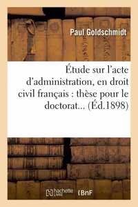 Étude Sur l'Acte d'Administration, En Droit Civil Français. Thèse Pour Le Doctorat
