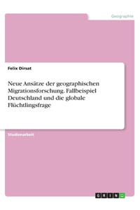 Neue Ansätze der geographischen Migrationsforschung. Fallbeispiel Deutschland und die globale Flüchtlingsfrage