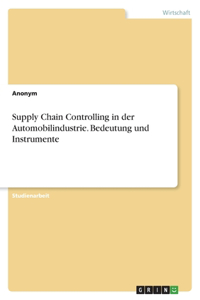 Supply Chain Controlling in der Automobilindustrie. Bedeutung und Instrumente