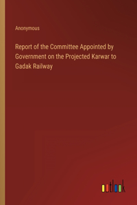 Report of the Committee Appointed by Government on the Projected Karwar to Gadak Railway