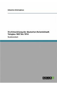 Die Entwicklung Der Deutschen Kolonialstadt Tsingtau 1897 Bis 1914