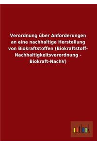 Verordnung Uber Anforderungen an Eine Nachhaltige Herstellung Von Biokraftstoffen (Biokraftstoff- Nachhaltigkeitsverordnung - Biokraft-Nachv)