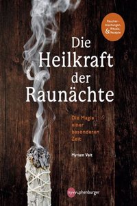 Die Heilkraft der Raunachte: Rituale, Rauchermischungen und Rezepte fur die heiligen Nachte