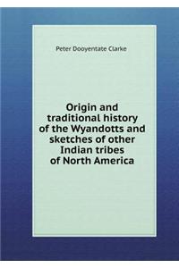 Origin and Traditional History of the Wyandotts and Sketches of Other Indian Tribes of North America