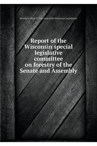 Report of the Wisconsin Special Legislative Committee on Forestry of the Senate and Assembly