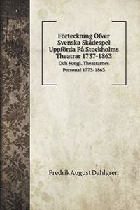 Förteckning Öfver Svenska Skådespel Uppförda På Stockholms Theatrar 1737-1863