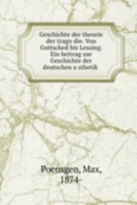 Geschichte der theorie der tragodie. Von Gottsched bis Lessing. Ein beitrag zur Geschichte der deutschen asthetik
