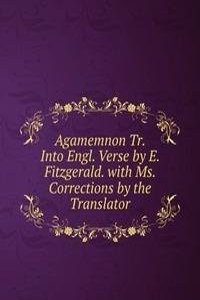 Agamemnon Tr. Into Engl. Verse by E. Fitzgerald. with Ms. Corrections by the Translator.