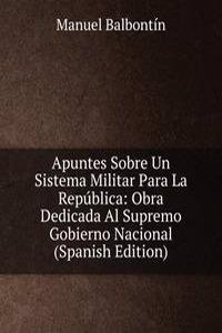 Apuntes Sobre Un Sistema Militar Para La Republica: Obra Dedicada Al Supremo Gobierno Nacional (Spanish Edition)