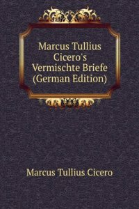 Marcus Tullius Cicero's Vermischte Briefe (German Edition)