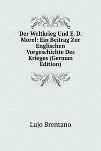 Der Weltkrieg Und E. D. Morel: Ein Beitrag Zur Englischen Vorgeschichte Des Krieges (German Edition)