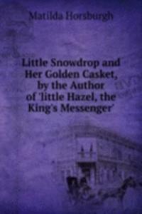 Little Snowdrop and Her Golden Casket, by the Author of 'little Hazel, the King's Messenger'.