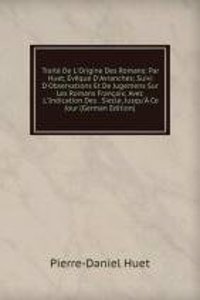 Traite De L'Origine Des Romans: Par Huet, Eveque D'Avranches; Suivi D'Observations Et De Jugemens Sur Les Romans Francais; Avec L'Indication Des . Siecle, Jusqu'A Ce Jour (German Edition)