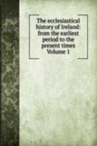 ecclesiastical history of Ireland: from the earliest period to the present times Volume 1