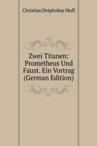 Zwei Titanen: Prometheus Und Faust. Ein Vortrag (German Edition)
